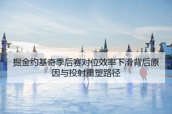 掘金约基奇季后赛对位效率下滑背后原因与投射重塑路径