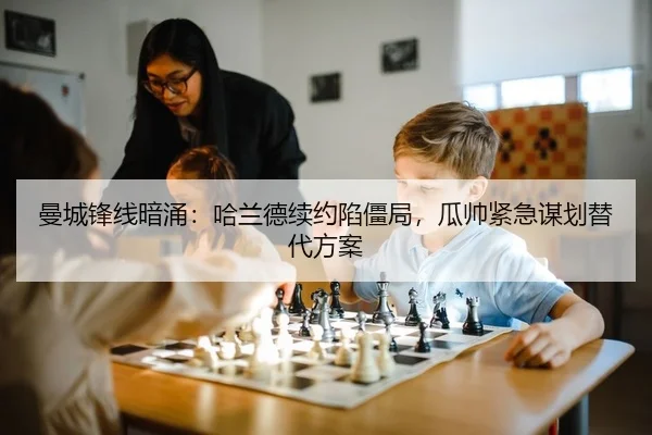 曼城锋线暗涌：哈兰德续约陷僵局，瓜帅紧急谋划替代方案