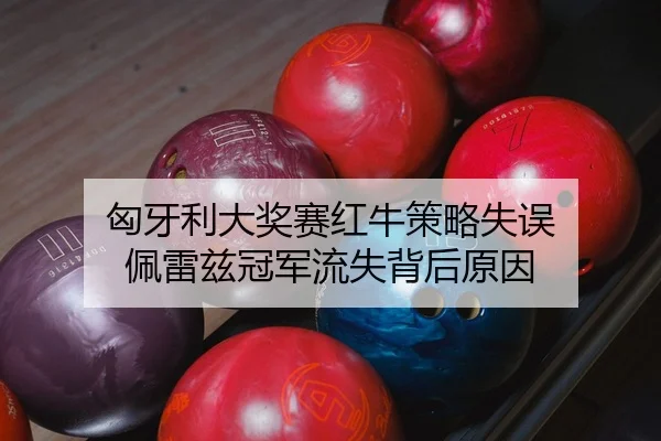 匈牙利大奖赛红牛策略失误 佩雷兹冠军流失背后原因